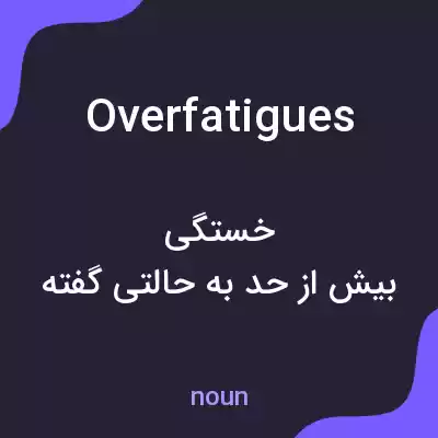 معنی overfatigues به فارسی