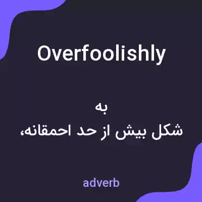 معنی overfoolishly به فارسی معنی overfoolishly به فارسی