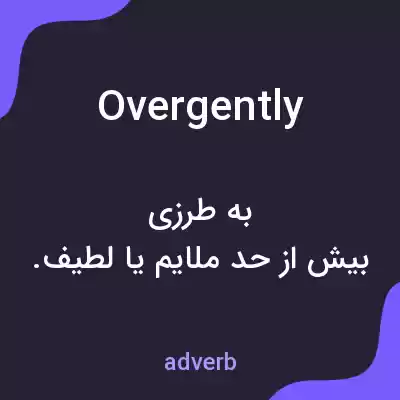 معنی overgently به فارسی معنی overgently به فارسی