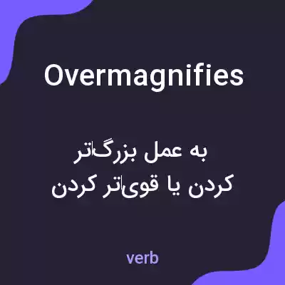 معنی overmagnifies به فارسی معنی overmagnifies به فارسی