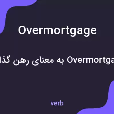 معنی overmortgage به فارسی معنی overmortgage به فارسی