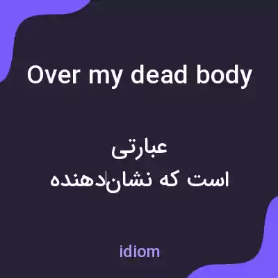 معنی over my dead body به فارسی معنی over my dead body به فارسی