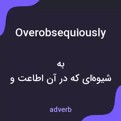معنی overobsequiously به فارسی معنی overobsequiously به فارسی