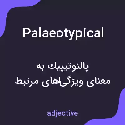 معنی palaeotypical به فارسی معنی palaeotypical به فارسی