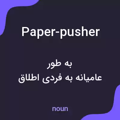 معنی paper-pusher به فارسی معنی paper-pusher به فارسی