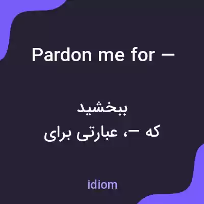 معنی pardon me for — به فارسی