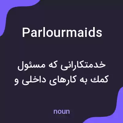 معنی parlourmaids به فارسی معنی parlourmaids به فارسی