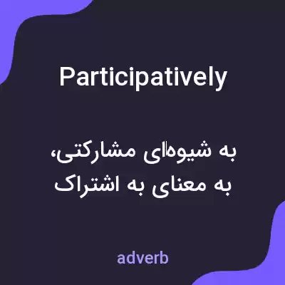 معنی participatively به فارسی معنی participatively به فارسی