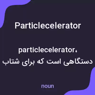معنی particlecelerator به فارسی معنی particlecelerator به فارسی