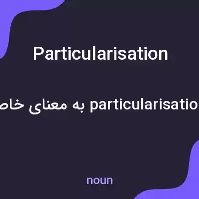معنی particularisation به فارسی معنی particularisation به فارسی