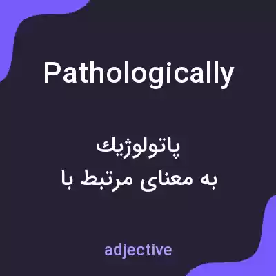 معنی pathologically به فارسی معنی pathologically به فارسی