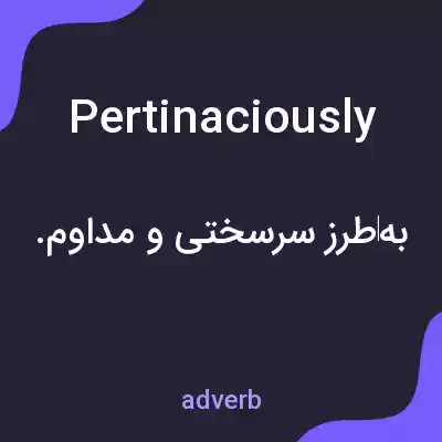معنی pertinaciously به فارسی معنی pertinaciously به فارسی