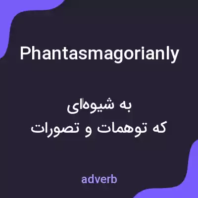 معنی phantasmagorianly به فارسی معنی phantasmagorianly به فارسی