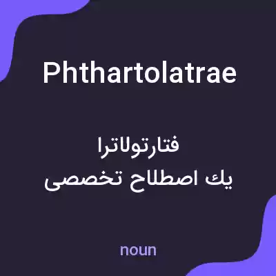 معنی phthartolatrae به فارسی معنی phthartolatrae به فارسی