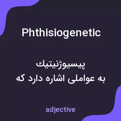 معنی phthisiogenetic به فارسی معنی phthisiogenetic به فارسی