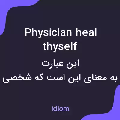معنی physician heal thyself به فارسی