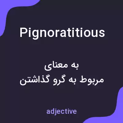 معنی pignoratitious به فارسی معنی pignoratitious به فارسی