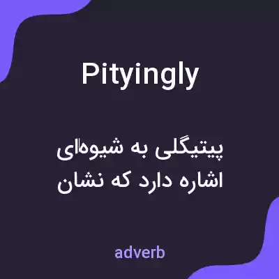 معنی pityingly به فارسی معنی pityingly به فارسی