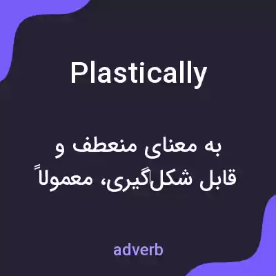 معنی plastically به فارسی معنی plastically به فارسی