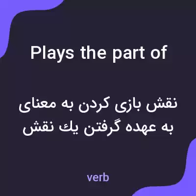 معنی plays the part of به فارسی