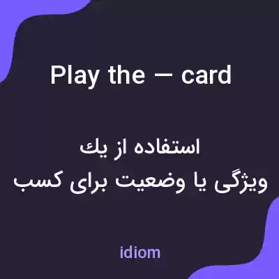 معنی play the — card به فارسی معنی play the — card به فارسی