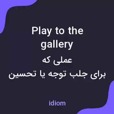 معنی play to the gallery به فارسی