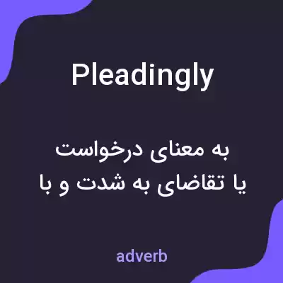 معنی pleadingly به فارسی معنی pleadingly به فارسی