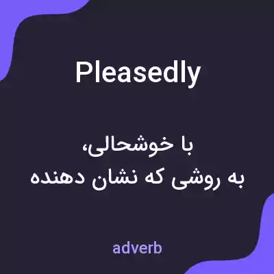 معنی pleasedly به فارسی معنی pleasedly به فارسی