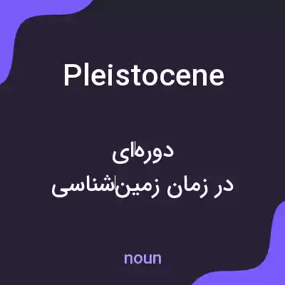 معنی pleistocene به فارسی معنی pleistocene به فارسی