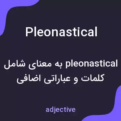 معنی pleonastical به فارسی معنی pleonastical به فارسی