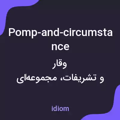 معنی pomp-and-circumstance به فارسی معنی pomp-and-circumstance به فارسی
