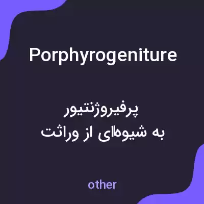 معنی porphyrogeniture به فارسی معنی porphyrogeniture به فارسی