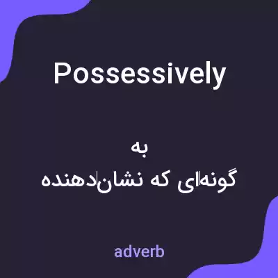 معنی possessively به فارسی معنی possessively به فارسی