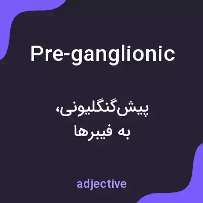 معنی pre-ganglionic به فارسی معنی pre-ganglionic به فارسی