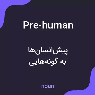معنی pre-human به فارسی معنی pre-human به فارسی