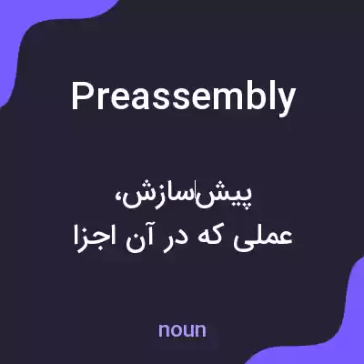 معنی preassembly به فارسی معنی preassembly به فارسی