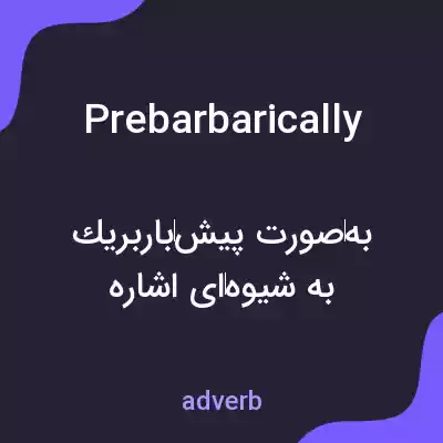 معنی prebarbarically به فارسی معنی prebarbarically به فارسی