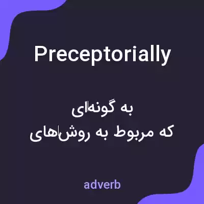 معنی preceptorially به فارسی معنی preceptorially به فارسی