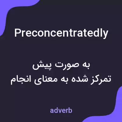 معنی preconcentratedly به فارسی معنی preconcentratedly به فارسی