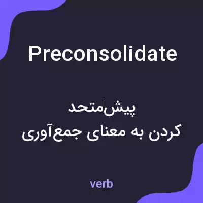 معنی preconsolidate به فارسی معنی preconsolidate به فارسی