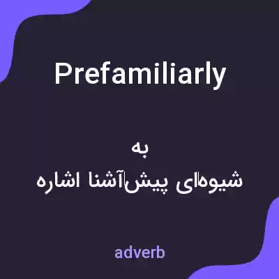 معنی prefamiliarly به فارسی معنی prefamiliarly به فارسی