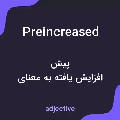 معنی preincreased به فارسی معنی preincreased به فارسی