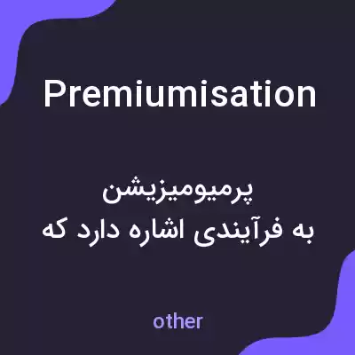 معنی premiumisation به فارسی معنی premiumisation به فارسی
