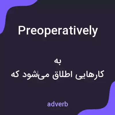 معنی preoperatively به فارسی معنی preoperatively به فارسی