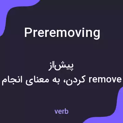معنی preremoving به فارسی معنی preremoving به فارسی