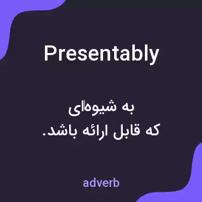 معنی presentably به فارسی معنی presentably به فارسی