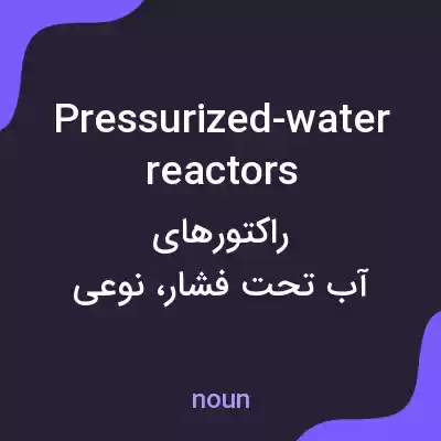 معنی pressurized-water reactors به فارسی معنی pressurized-water reactors به فارسی