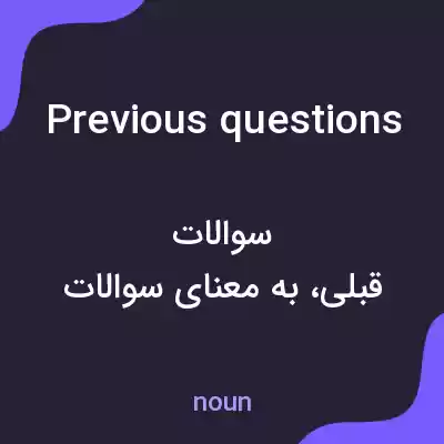 معنی previous questions به فارسی معنی previous questions به فارسی