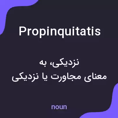 معنی propinquitatis به فارسی معنی propinquitatis به فارسی