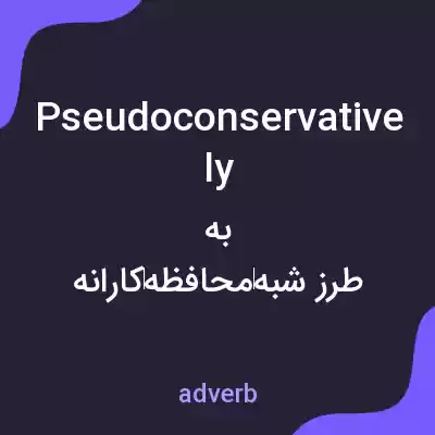 معنی pseudoconservatively به فارسی معنی pseudoconservatively به فارسی